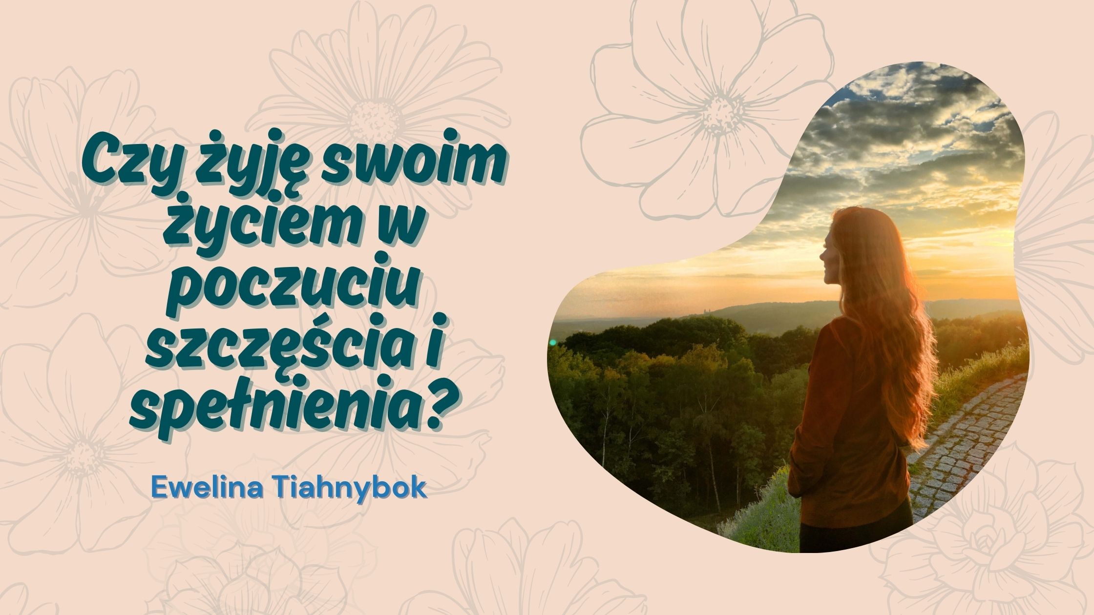 Czy żyję swoim życiem w poczuciu szczęścia i spełnienia? - Ewelina Tiahnybok